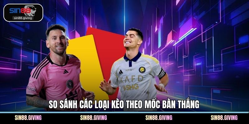 So sánh các loại kèo theo mốc bàn thắng